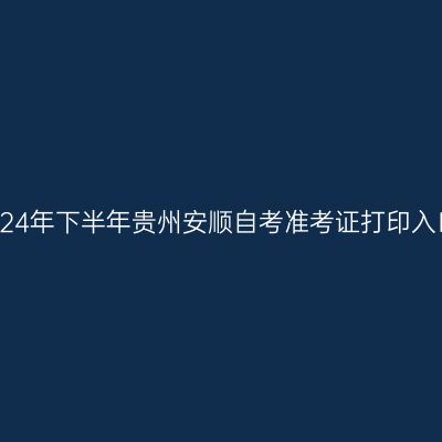 2024年下半年贵州安顺自考准考证打印入口