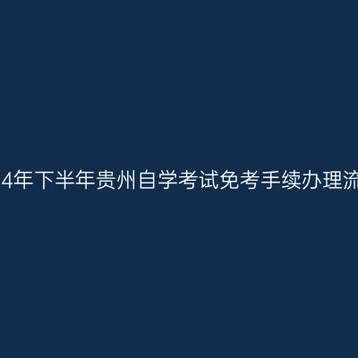 2024年下半年贵州自学考试免考手续办理流程