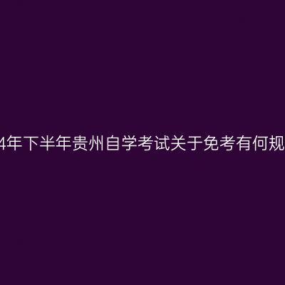 2024年下半年贵州自学考试关于免考有何规定?