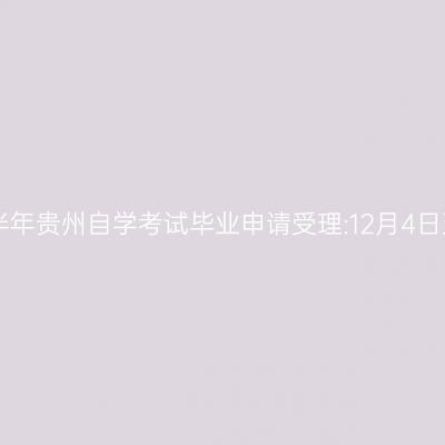 2024年下半年贵州自学考试毕业申请受理:12月4日至12月11日