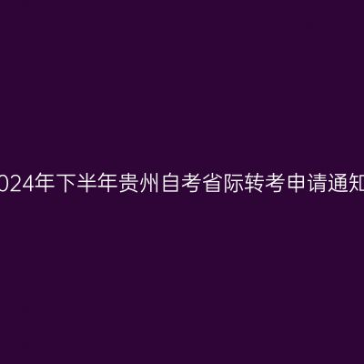 2024年下半年贵州自考省际转考申请通知