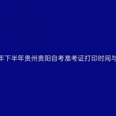 2024年下半年贵州贵阳自考准考证打印时间与网址