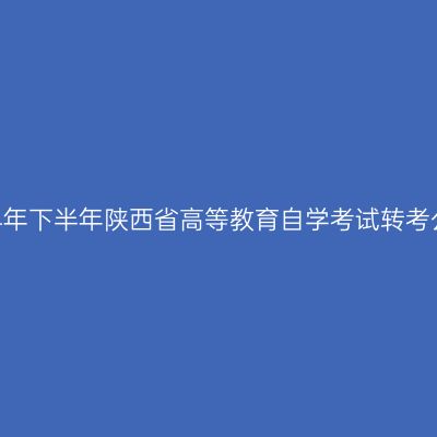 2024年下半年陕西省高等教育自学考试转考公告