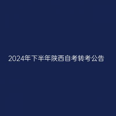 2024年下半年陕西自考转考公告