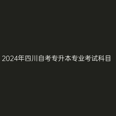 2024年四川自考专升本专业考试科目