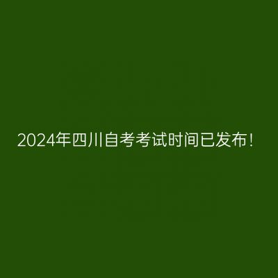 2024年四川自考考试时间已发布！