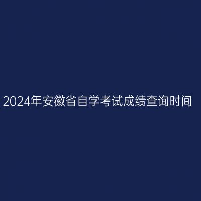2024年安徽省自学考试成绩查询时间