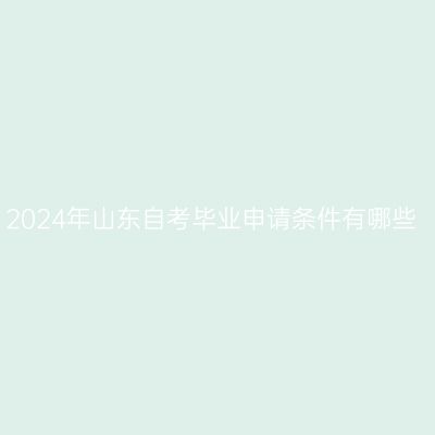 2024年山东自考毕业申请条件有哪些