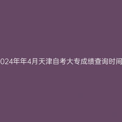 2024年年4月天津自考大专成绩查询时间