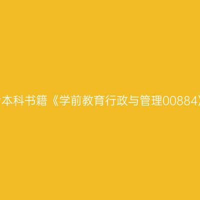 2024年河南高自考本科书籍《学前教育行政与管理00884》版本及购买网址
