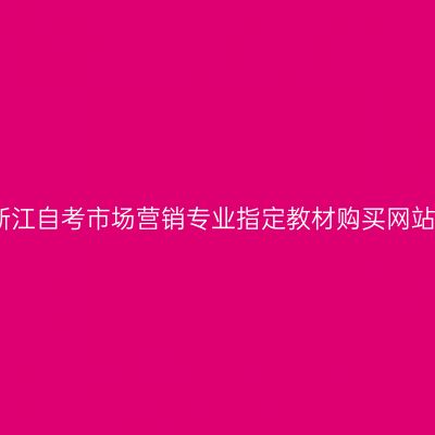 2024年浙江自考市场营销专业指定教材购买网站（本科）