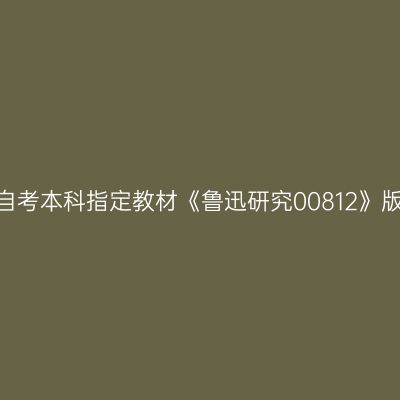 2024年浙江高自考本科指定教材《鲁迅研究00812》版本及购买网址