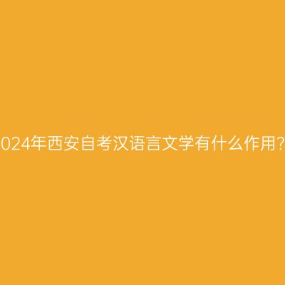 2024年西安自考汉语言文学有什么作用？