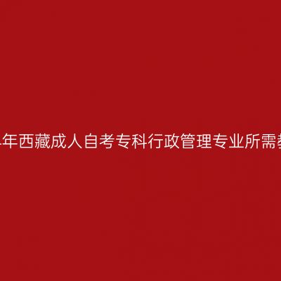2024年西藏成人自考专科行政管理专业所需教材