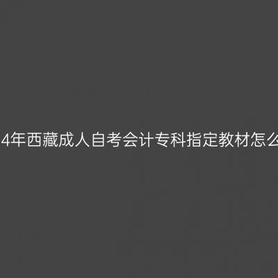 2024年西藏成人自考会计专科指定教材怎么买