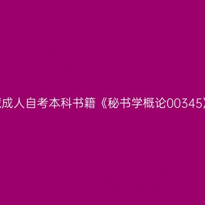 2024年西藏成人自考本科书籍《秘书学概论00345》如何选购