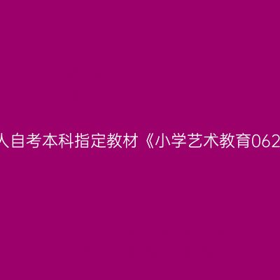 2024年西藏成人自考本科指定教材《小学艺术教育06230》购买网站