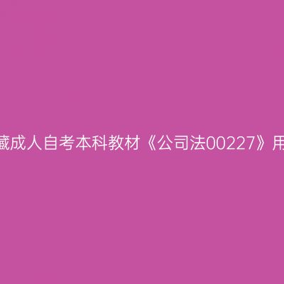 2024年西藏成人自考本科教材《公司法00227》用什么版本