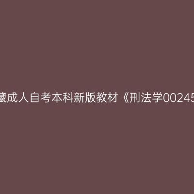 2024年西藏成人自考本科新版教材《刑法学00245》在哪买