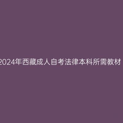 2024年西藏成人自考法律本科所需教材