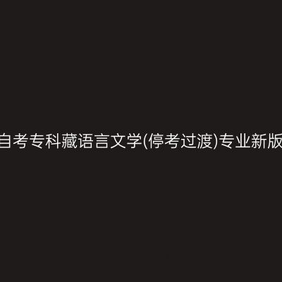 2024年西藏自考专科藏语言文学(停考过渡)专业新版教材怎么买