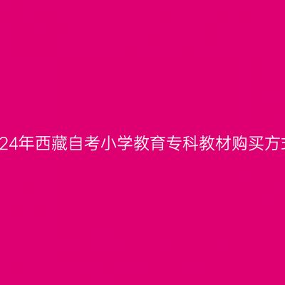 2024年西藏自考小学教育专科教材购买方式