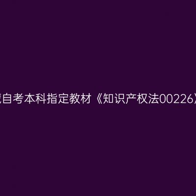 2024年西藏自考本科指定教材《知识产权法00226》购买方式