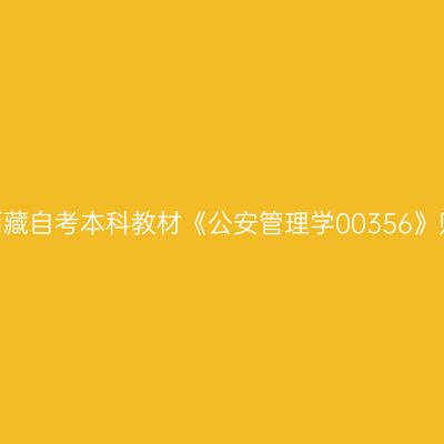 2024年西藏自考本科教材《公安管理学00356》购买网站