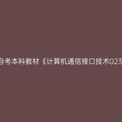 2024年西藏自考本科教材《计算机通信接口技术02369》怎么买