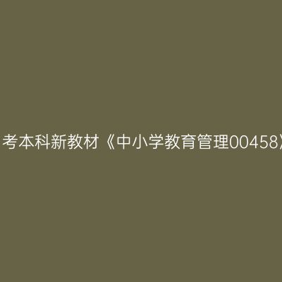 2024年西藏自考本科新教材《中小学教育管理00458》哪个网站买
