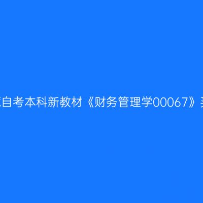 2024年西藏自考本科新教材《财务管理学00067》买哪个版本