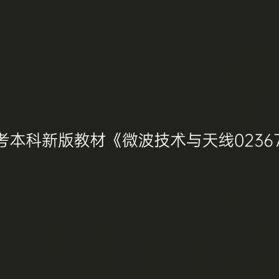 2024年西藏自考本科新版教材《微波技术与天线02367》买哪个版本