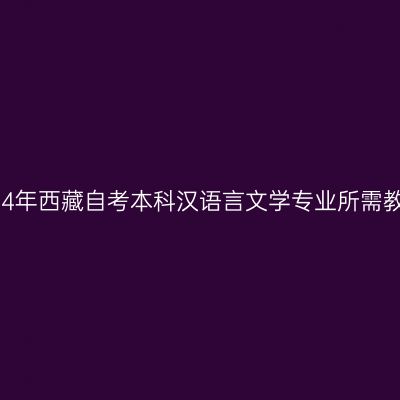 2024年西藏自考本科汉语言文学专业所需教材