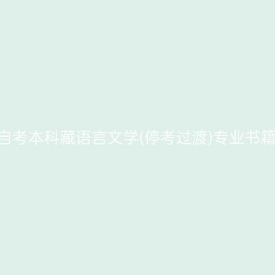 2024年西藏自考本科藏语言文学(停考过渡)专业书籍买哪个版本