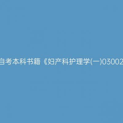 2024年西藏高自考本科书籍《妇产科护理学(一)03002》用什么版本