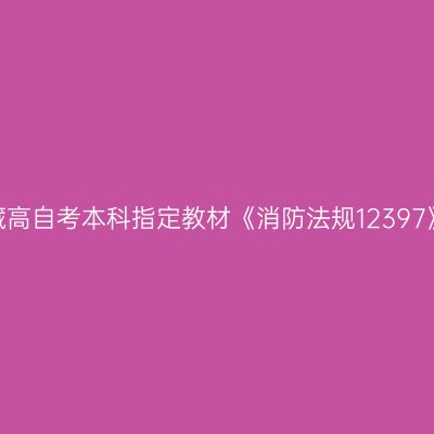 2024年西藏高自考本科指定教材《消防法规12397》如何选购