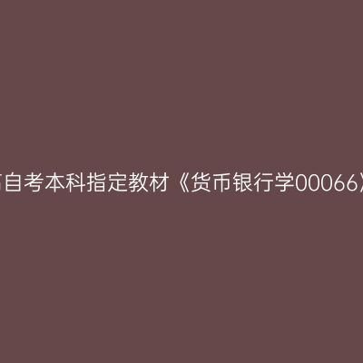2024年西藏高自考本科指定教材《货币银行学00066》哪个网站买
