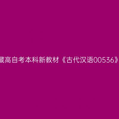 2024年西藏高自考本科新教材《古代汉语00536》如何选购