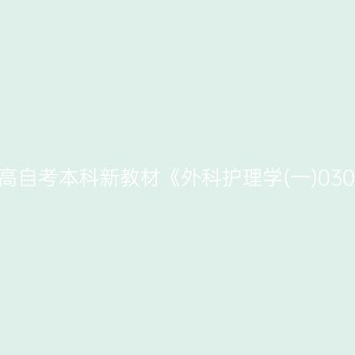 2024年西藏高自考本科新教材《外科护理学(一)03001》怎么买