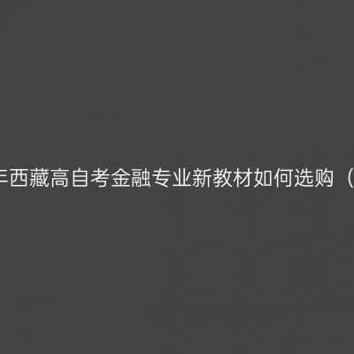2024年西藏高自考金融专业新教材如何选购（专科）