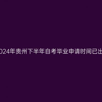 2024年贵州下半年自考毕业申请时间已出