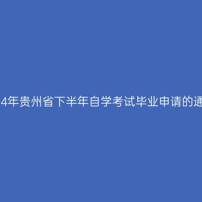 2024年贵州省下半年自学考试毕业申请的通告