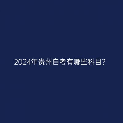 2024年贵州自考有哪些科目?