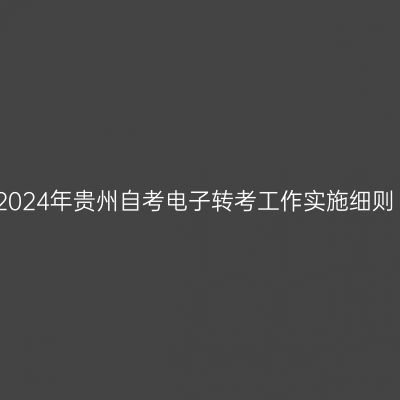 2024年贵州自考电子转考工作实施细则