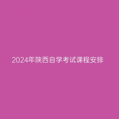 2024年陕西自学考试课程安排