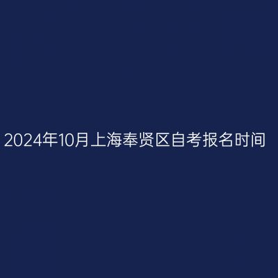 2024年10月上海奉贤区自考报名时间