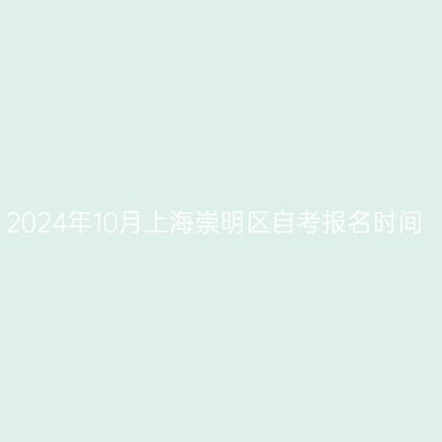 2024年10月上海崇明区自考报名时间