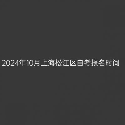 2024年10月上海松江区自考报名时间