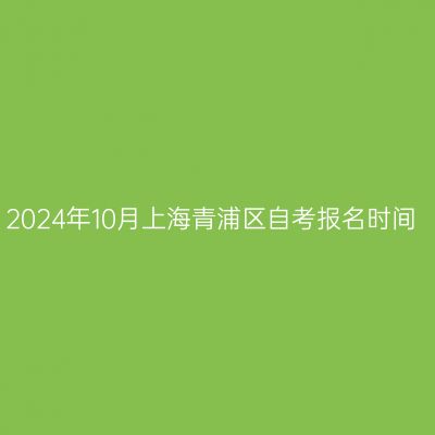 2024年10月上海青浦区自考报名时间