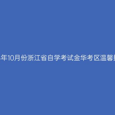 2024年10月份浙江省自学考试金华考区温馨提示
